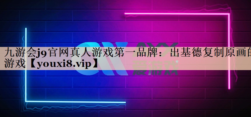 九游会j9官网真人游戏第一品牌：出基德复制原画的游戏