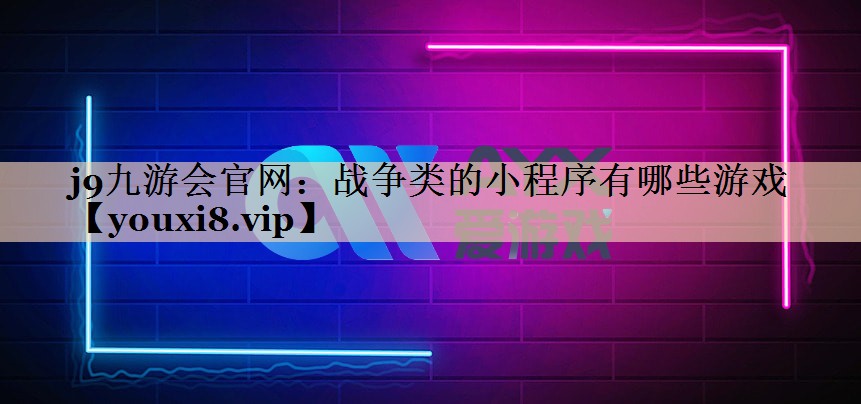 j9九游会官网：战争类的小程序有哪些游戏