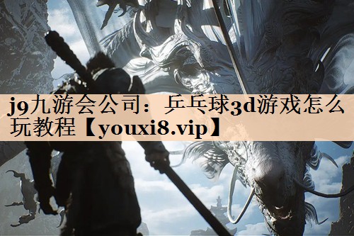 j9九游会公司：乒乓球3d游戏怎么玩教程