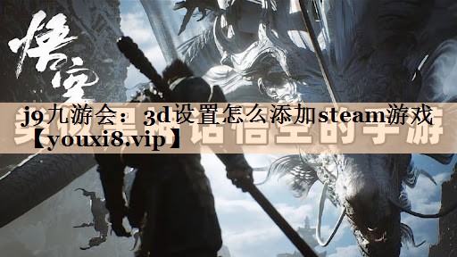 j9九游会：3d设置怎么添加steam游戏