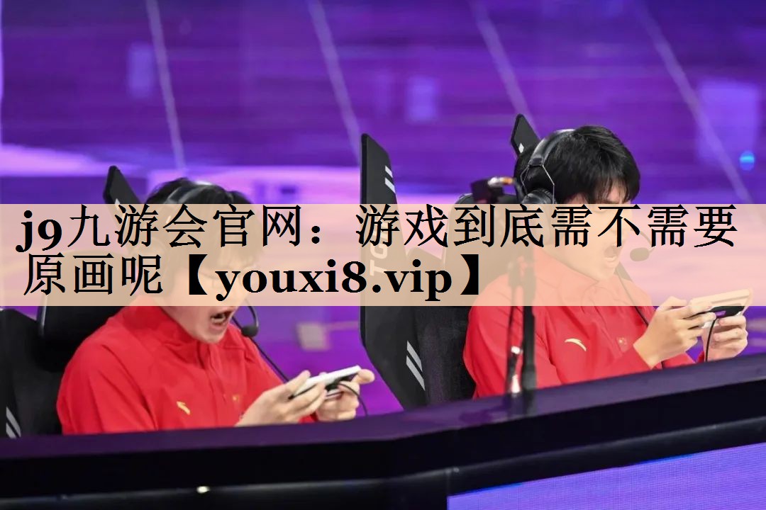 j9九游会官网：游戏到底需不需要原画呢
