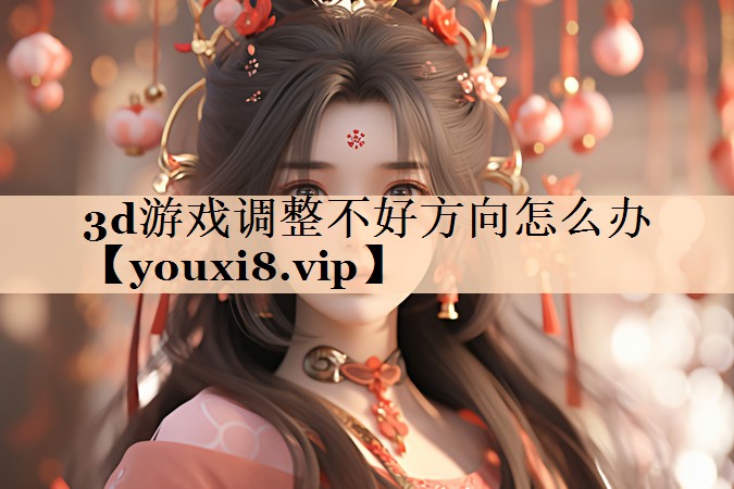 3d游戏调整不好方向怎么办