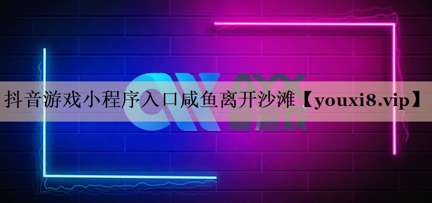 抖音游戏小程序入口咸鱼离开沙滩